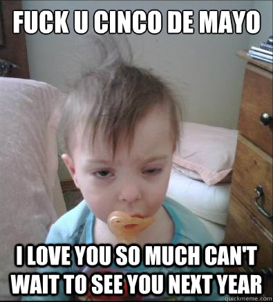 Fuck u cinco de mayo i love you so much can't wait to see you next year  Party Toddler