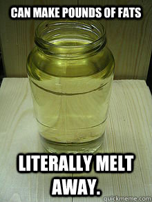 Can make pounds of fats Literally melt away.  Good Guy Gasoline