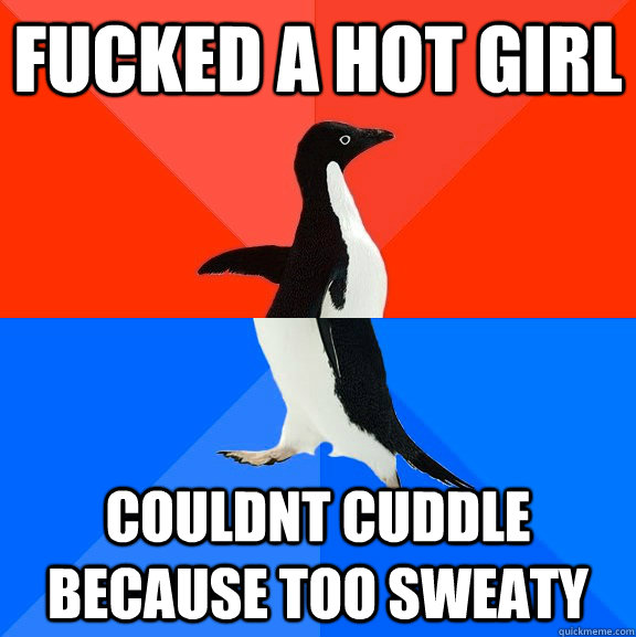 fucked a hot girl couldnt cuddle because too sweaty  Socially Awesome Awkward Penguin