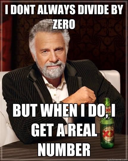 i dont always divide by zero but when i do, i get a real number  The Most Interesting Man In The World