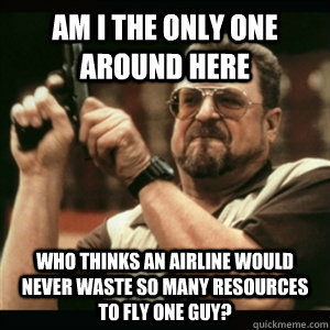 Am i the only one around here who thinks an airline would never waste so many resources to fly one guy?  Am I The Only One Round Here