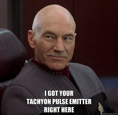  i got your
tachyon pulse emitter
right here
 -  i got your
tachyon pulse emitter
right here
  Captain Picard