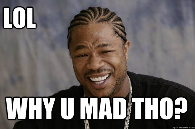 LOL Why u mad tho?  Xzibit meme