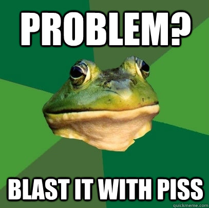 Problem? Blast it with piss  Foul Bachelor Frog