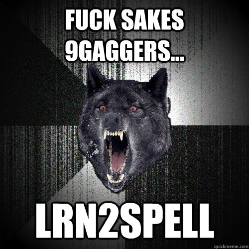 Fuck sakes 9gaggers... LRN2SPELL  Insanity Wolf