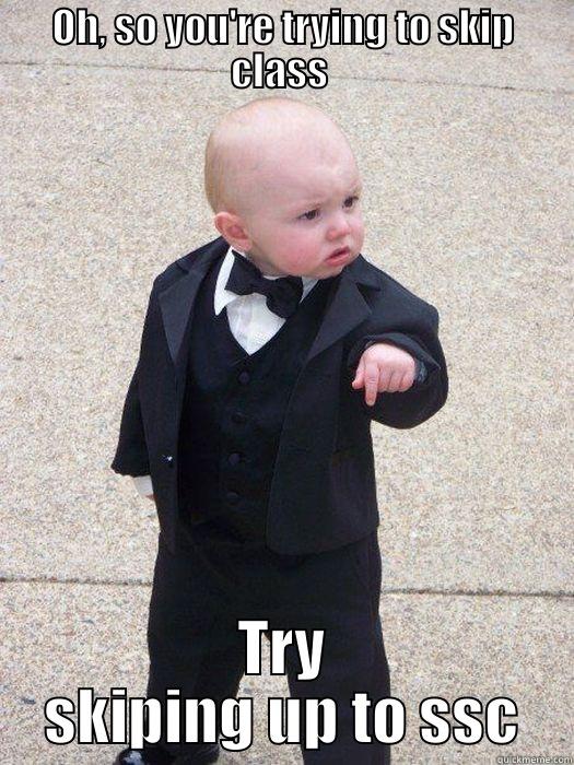 OH, SO YOU'RE TRYING TO SKIP CLASS  TRY SKIPING UP TO SSC Baby Godfather