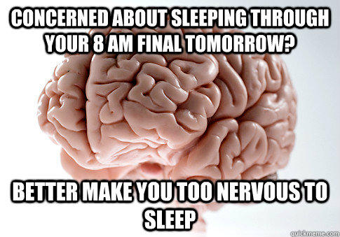 Concerned about sleeping through your 8 AM final tomorrow? Better make you too nervous to sleep  Scumbag Brain