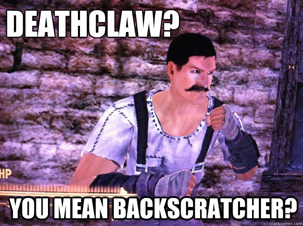 Deathclaw? You mean backscratcher?  