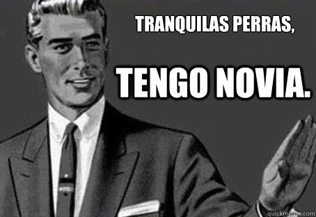 Tranquilas perras, tengo novia.  - Tranquilas perras, tengo novia.   Calm down