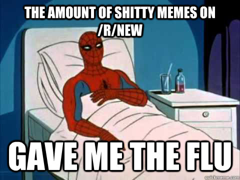 The amount of shitty memes on /r/new gave me the flu - The amount of shitty memes on /r/new gave me the flu  Cancer Spiderman