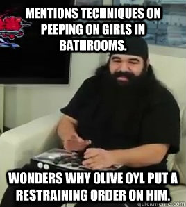Mentions techniques on peeping on girls in bathrooms. Wonders why Olive Oyl put a restraining order on him. - Mentions techniques on peeping on girls in bathrooms. Wonders why Olive Oyl put a restraining order on him.  Scumbag Aris