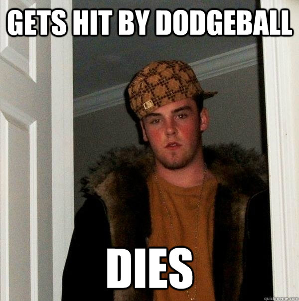 Gets hit by dodgeball Dies  Scumbag Steve