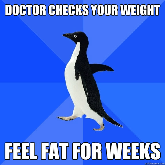 doctor checks your weight FEEL FAT FOR WEEKS  Socially Awkward Penguin