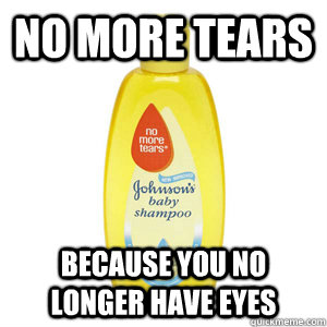 no more tears  because you no longer have eyes  Johnson Shampoo