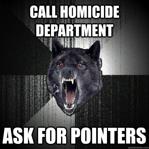 Call homicide department ask for pointers  Insanity Wolf
