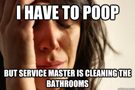 I have to poop But service master is cleaning the bathrooms  First World Problems