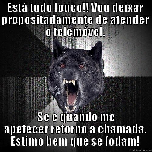ESTÁ TUDO LOUCO!! VOU DEIXAR PROPOSITADAMENTE DE ATENDER O TELEMÓVEL.  SE E QUANDO ME APETECER RETORNO A CHAMADA. ESTIMO BEM QUE SE FODAM! Insanity Wolf