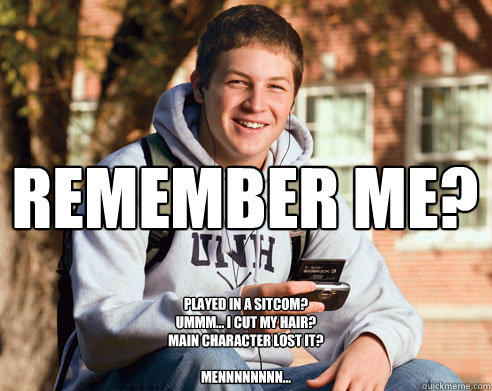 Remember Me? Played in a sitcom?
Ummm... I cut my hair?
Main character lost it?

Mennnnnnnn...  College Freshman