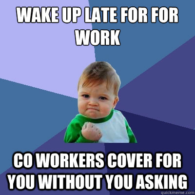 Wake up late for for work Co workers cover for you without you asking  Success Kid