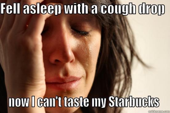 FELL ASLEEP WITH A COUGH DROP   NOW I CAN'T TASTE MY STARBUCKS First World Problems