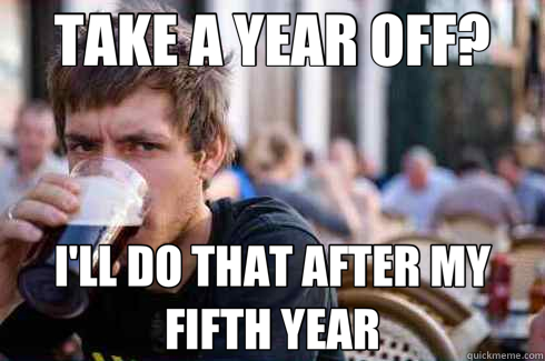 TAKE A YEAR OFF? I'LL DO THAT AFTER MY FIFTH YEAR  Lazy College Senior