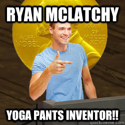 Ryan McLatchy Yoga Pants Inventor!! - Ryan McLatchy Yoga Pants Inventor!!  Yoga Pants