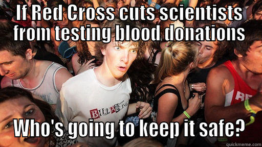 IF RED CROSS CUTS SCIENTISTS FROM TESTING BLOOD DONATIONS WHO'S GOING TO KEEP IT SAFE? Sudden Clarity Clarence