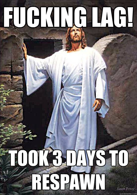 FUCKING LAG! took 3 days to respawn  Gamer Jesus