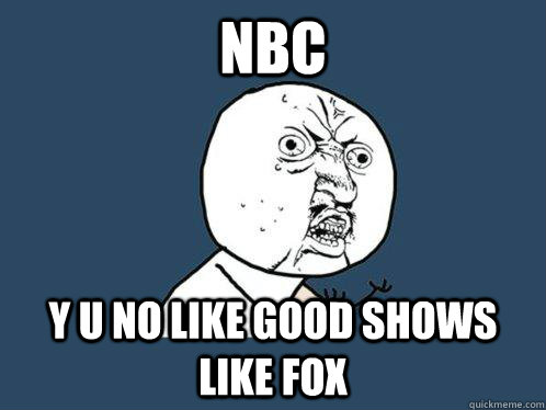 NBC y u no like good shows like fox  Y U No