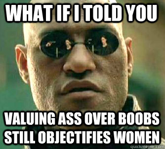 what if i told you valuing ass over boobs still objectifies women  Matrix Morpheus