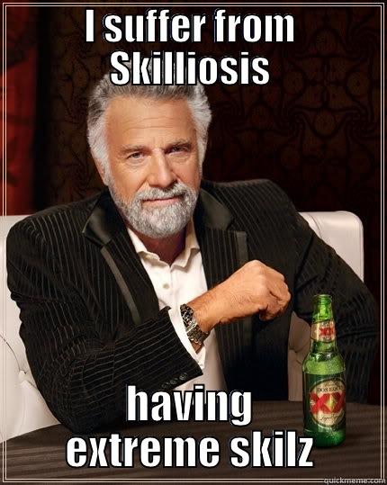 I SUFFER FROM SKILLIOSIS HAVING EXTREME SKILZ The Most Interesting Man In The World