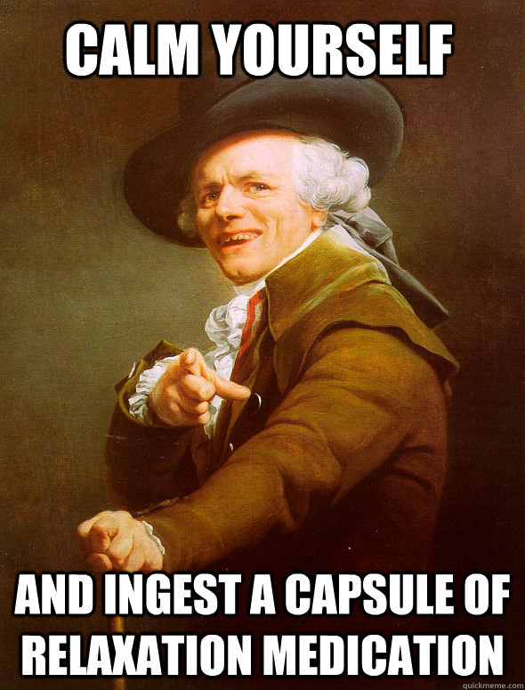 calm yourself and ingest a capsule of relaxation medication - calm yourself and ingest a capsule of relaxation medication  Joseph Ducreux