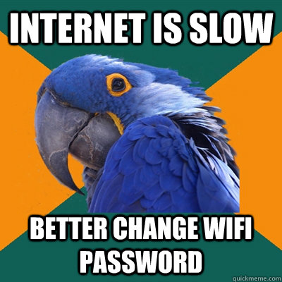 internet is slow better change wifi password  Paranoid Parrot