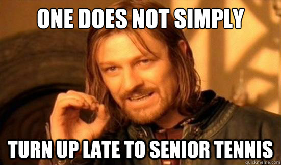 One Does Not Simply turn up late to senior tennis  Boromir