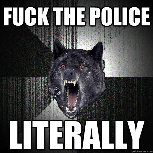 fuck the police literally  Insanity Wolf
