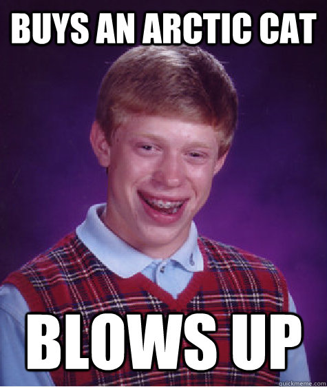 Buys an arctic cat blows up - Buys an arctic cat blows up  Bad Luck Brian
