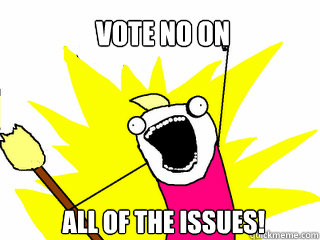 vote no on     all of the issues!  All The Things