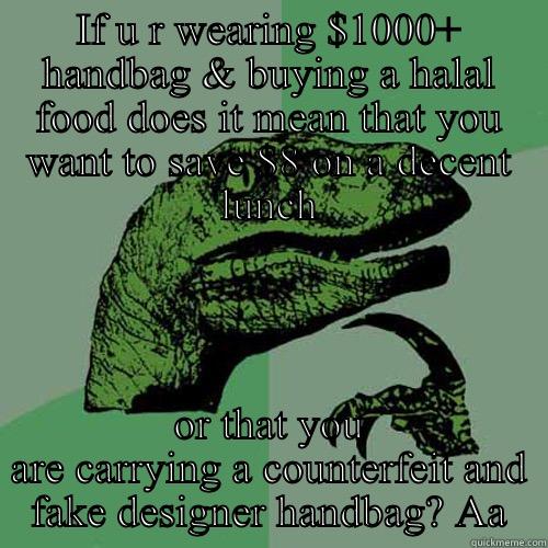 IF U R WEARING $1000+ HANDBAG & BUYING A HALAL FOOD DOES IT MEAN THAT YOU WANT TO SAVE $8 ON A DECENT LUNCH OR THAT YOU ARE CARRYING A COUNTERFEIT AND FAKE DESIGNER HANDBAG? AA Philosoraptor