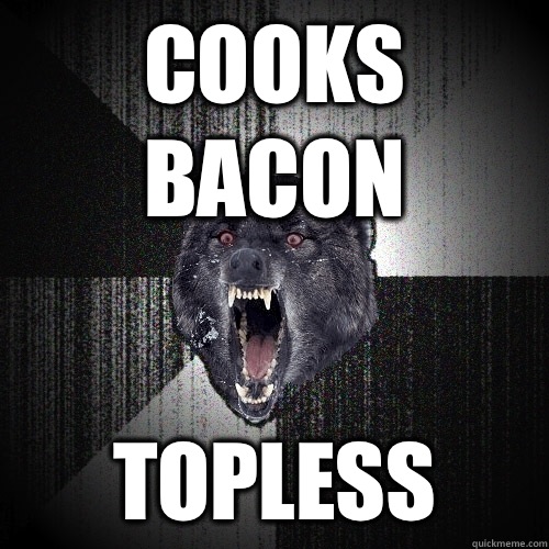 Cooks bacon Topless  Insanity Wolf