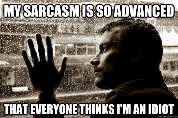 My sarcasm is so advanced  that everyone thinks I'm an idiot - My sarcasm is so advanced  that everyone thinks I'm an idiot  Over-Educated Problems