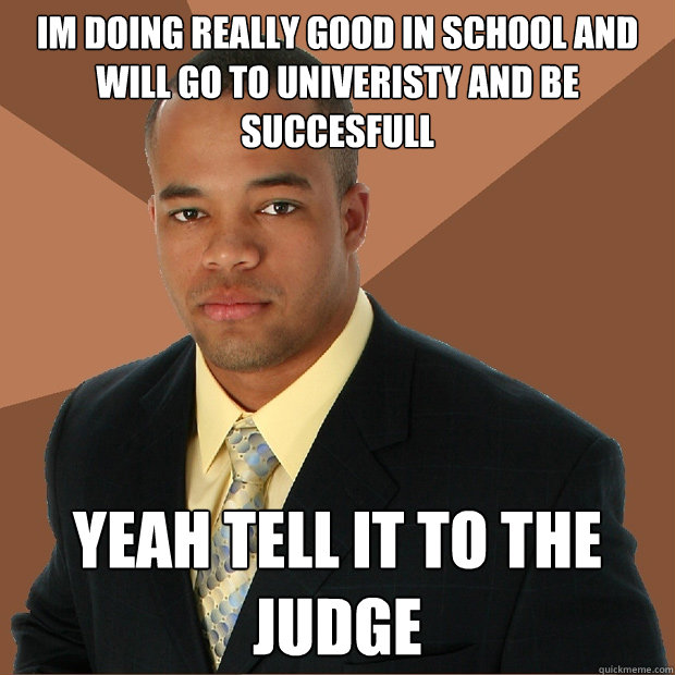 im doing really good in school and will go to univeristy and be succesfull yeah tell it to the judge - im doing really good in school and will go to univeristy and be succesfull yeah tell it to the judge  Successful Black Man