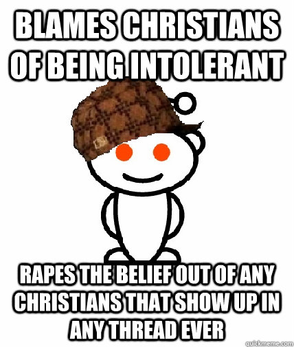 blames Christians of being intolerant  Rapes the belief out of any Christians that show up in any thread ever   Scumbag Reddit