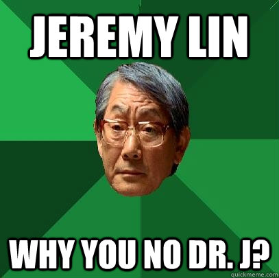 Jeremy Lin Why you no Dr. J?  High Expectations Asian Father