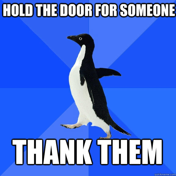 Hold the door for someone thank them - Hold the door for someone thank them  Socially Awkward Penguin