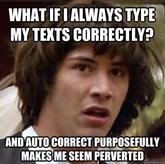 What if I always type my texts correctly? and auto correct purposefully makes me seem perverted - What if I always type my texts correctly? and auto correct purposefully makes me seem perverted  conspiracy keanu