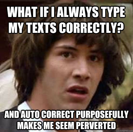What if I always type my texts correctly? and auto correct purposefully makes me seem perverted  conspiracy keanu