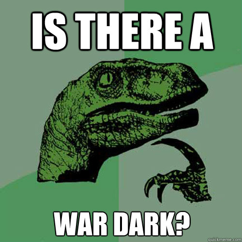 Is there a War Dark? - Is there a War Dark?  Philosoraptor