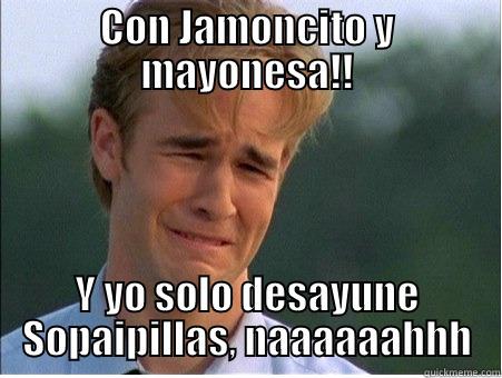 CON JAMONCITO Y MAYONESA!! Y YO SOLO DESAYUNE SOPAIPILLAS, NAAAAAAHHH 1990s Problems