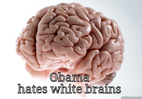  OBAMA HATES WHITE BRAINS Scumbag Brain