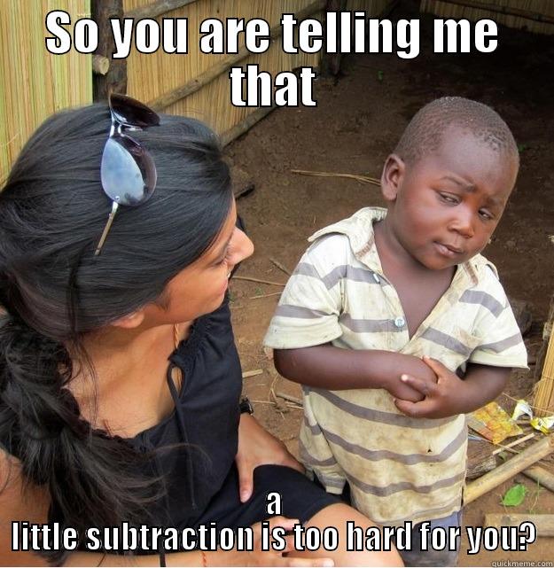 SO YOU ARE TELLING ME THAT A LITTLE SUBTRACTION IS TOO HARD FOR YOU? Skeptical Third World Kid